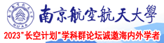 你的鸡巴好大,操死我吧视频南京航空航天大学2023“长空计划”学科群论坛诚邀海内外学者